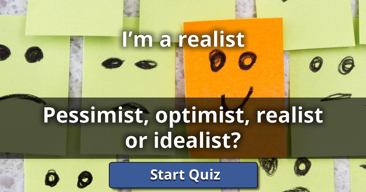 I’m a realist Pessimist, Optimist, Realist Or Idealist? Lusorlab
